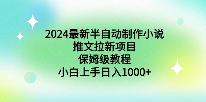 2024最新半自动制作小说推文拉新项目，保姆级教程，小白上手日入1000+-互创学社