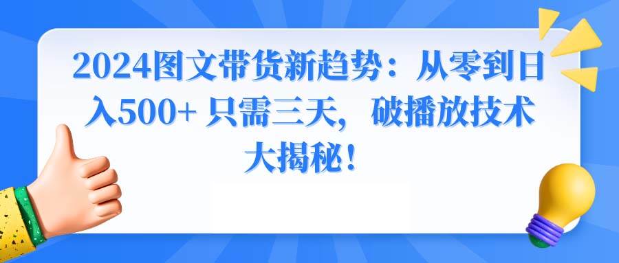 2024图文带货新趋势：从零到日入500+ 只需三天，破播放技术大揭秘！-互创学社