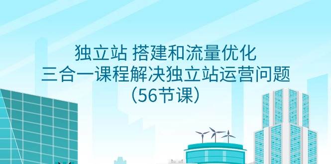 独立站 搭建和流量优化，三合一课程解决独立站运营问题（56节课）-互创学社