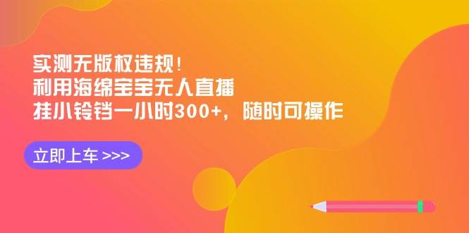 实测无版权违规！利用海绵宝宝无人直播，挂小铃铛一小时300+，随时可操作-互创学社
