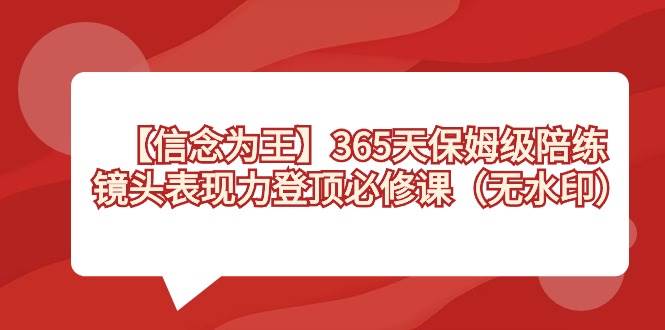 【信念 为王】365天-保姆级陪练，镜头表现力登顶必修课（无水印）-互创学社