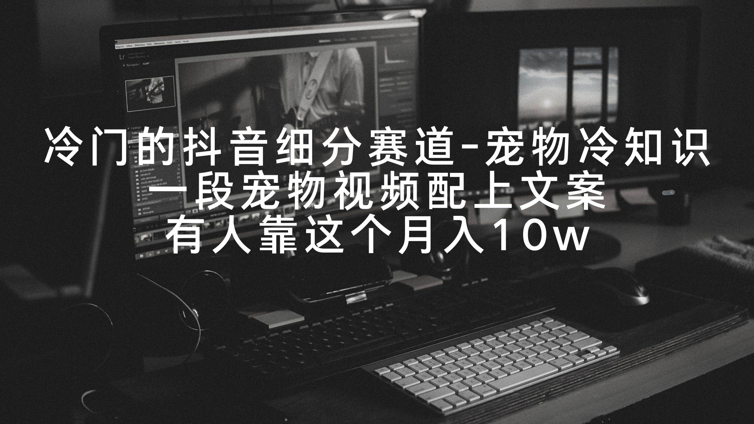 冷门的抖音细分赛道-宠物冷知识，一段宠物视频配上文案，有人靠这个月入10w-互创学社