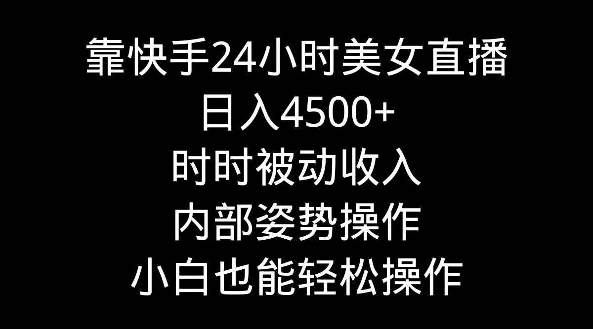 靠快手24小时美女直播，日入4500+，时时被动收入，内部姿势操作，小白也…-互创学社