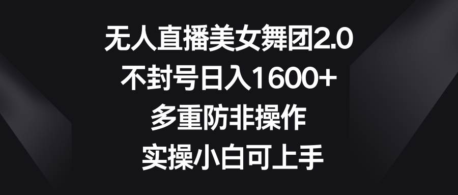 无人直播美女舞团2.0，不封号日入1600+，多重防非操作， 实操小白可上手-互创学社