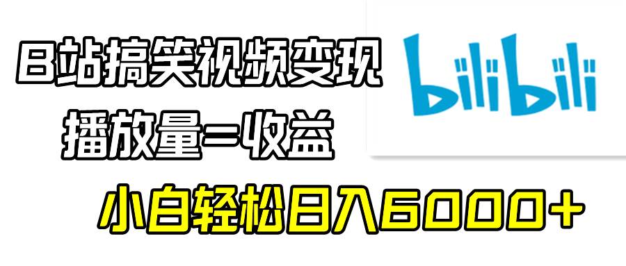 B站搞笑视频变现，播放量=收益，小白轻松日入6000+-互创学社