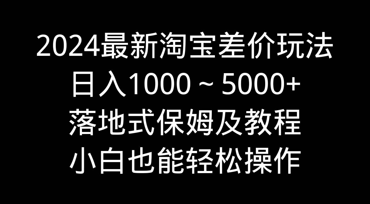 2024最新淘宝差价玩法，日入1000～5000+落地式保姆及教程 小白也能轻松操作-互创学社