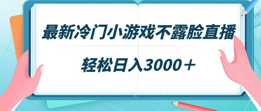 最新冷门小游戏不露脸直播，场观稳定几千，轻松日入3000＋-互创学社