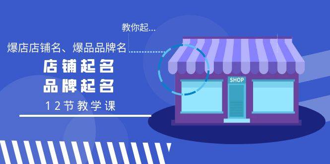 教你起“爆店店铺名、爆品品牌名”，店铺起名，品牌起名（12节教学课）-互创学社