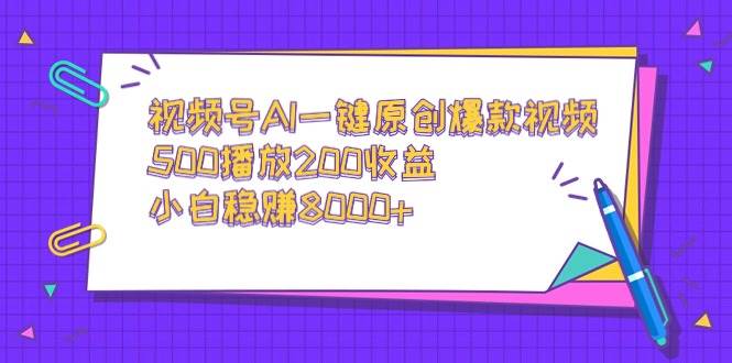 视频号AI一键原创爆款视频，500播放200收益，小白稳赚8000+-互创学社