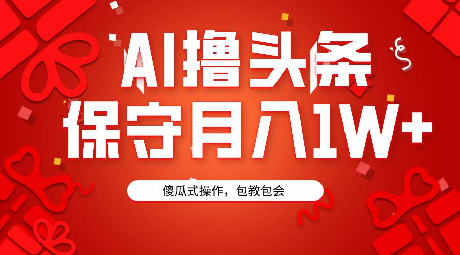 AI撸头条3天必起号，傻瓜操作3分钟1条，复制粘贴月入1W+。-互创学社