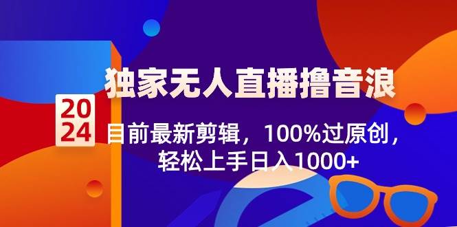 2024独家无人直播撸音浪，目前最新剪辑，100%过原创，轻松上手日入1000+-互创学社