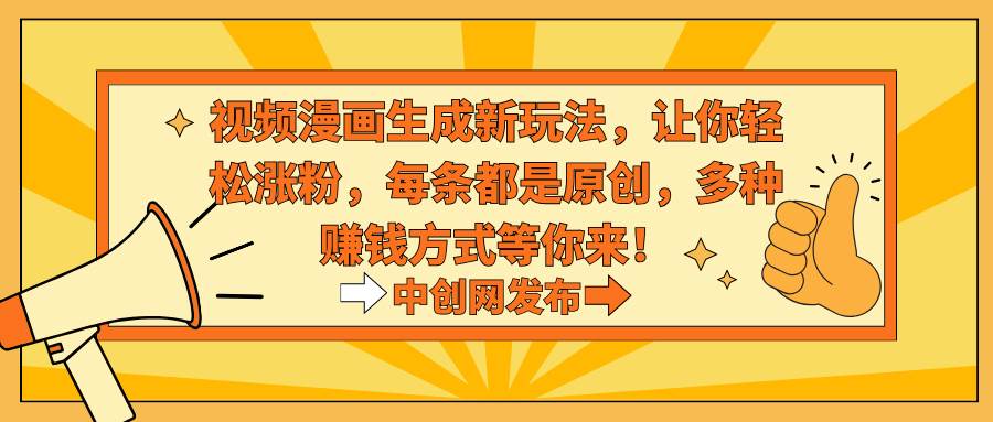 视频漫画生成新玩法，让你轻松涨粉，每条都是原创，多种赚钱方式等你来！-互创学社