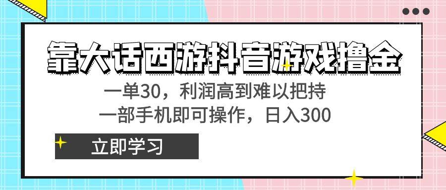 靠大话西游抖音游戏撸金，一单30，利润高到难以把持，一部手机即可操作-互创学社