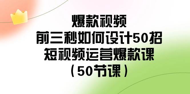 爆款视频-前三秒如何设计50招：短视频运营爆款课（50节课）-互创学社
