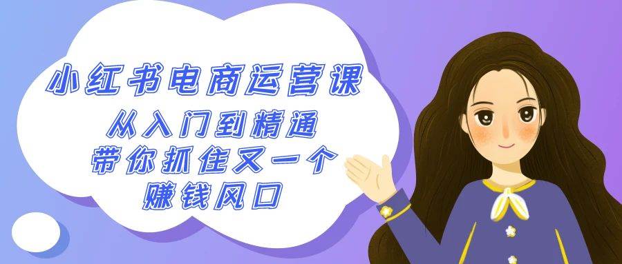 2024小红书-电商运营课，从入门到精通，带你抓住又一个赚钱风口（50节课）-互创学社