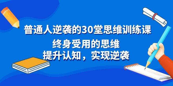普通人逆袭的30堂思维训练课，终身受用的思维，提升认知，实现逆袭-互创学社