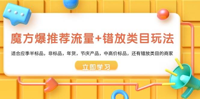 魔方·爆推荐流量+错放类目玩法：适合应季半标品，非标品，年货，节庆产品，中高价标品-互创学社