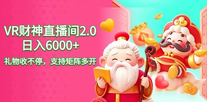 2024最新抖音VR财神直播间2.0日入6000+，礼物收不停，支持矩阵多开，新…-互创学社
