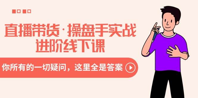 直播带货·操盘手实战进阶线下课：你所有的一切疑问，这里全是答案-互创学社