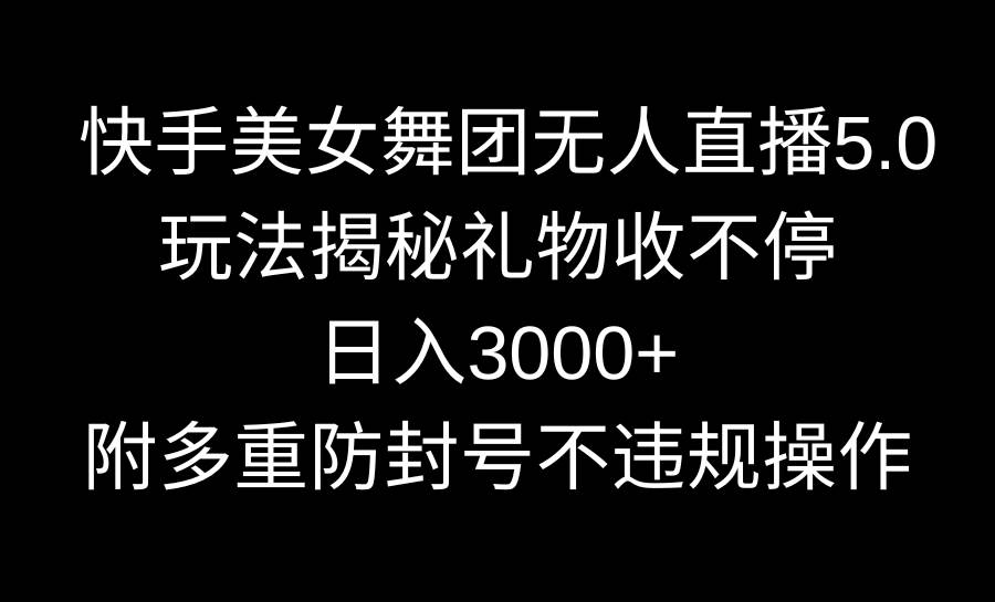 快手美女舞团无人直播5.0玩法揭秘，礼物收不停，日入3000+，内附多重防…-互创学社