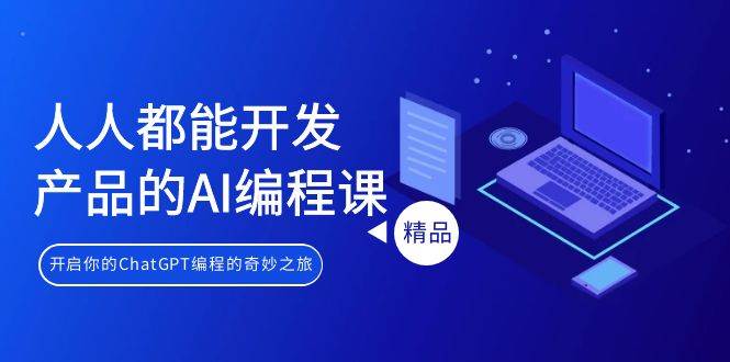 人人都能 开发产品的AI编程课，开启你的ChatGPT编程的奇妙之旅-互创学社