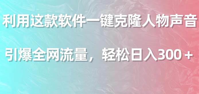 利用这款软件一键克隆人物声音，引爆全网流量，轻松日入300＋-互创学社