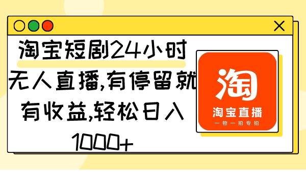 淘宝短剧24小时无人直播，有停留就有收益,轻松日入1000+-互创学社