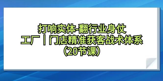 打响实体-翻行业身仗，工厂｜门店精准获客战术体系（20节课）-互创学社