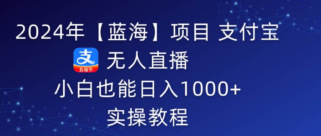 2024年【蓝海】项目 支付宝无人直播 小白也能日入1000+  实操教程-互创学社
