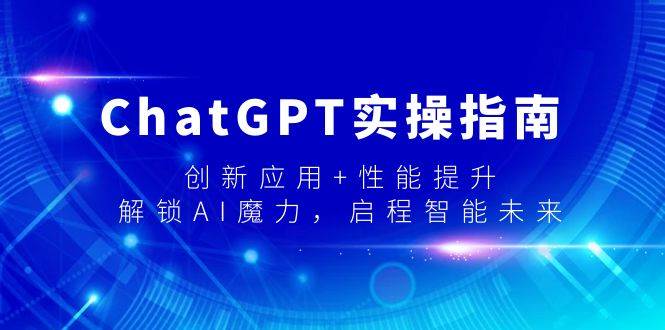 ChatGPT实操指南，创新应用+性能提升，解锁-AI魔力，启程智能未来-互创学社