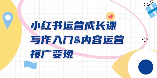 小红书运营成长课，写作入门内容运营接广变现【文档课】-互创学社