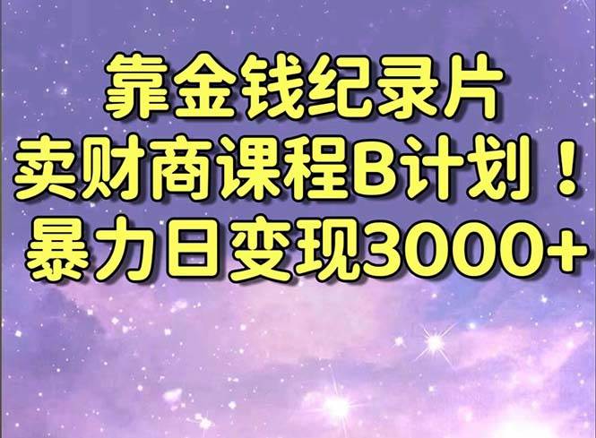 靠金钱纪录片卖财商课程B计划！暴力日变现3000+，喂饭式干货教程！-互创学社