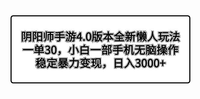 阴阳师手游4.0版本全新懒人玩法，一单30，小白一部手机无脑操作，稳定暴力变现-互创学社