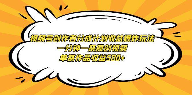 视频号创作者分成计划收益爆炸玩法，一分钟一条原创视频，单条作品收益500+-互创学社