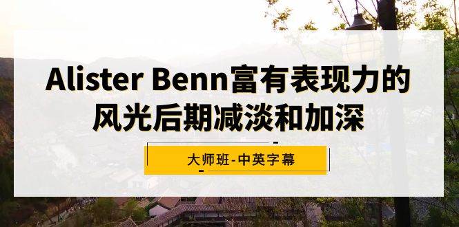 Alister Benn富有表现力的风光后期减淡和加深大师班-中英字幕-互创学社