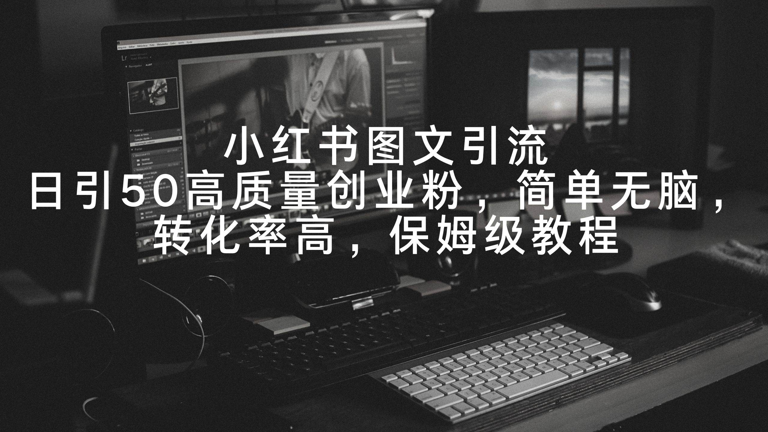小红书图文引流，日引50高质量创业粉，简单无脑，转化率高，保姆级教程-互创学社