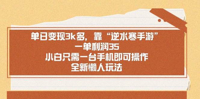 单日变现3k多，靠“逆水寒手游”，一单利润35，小白只需一台手机即可操…-互创学社
