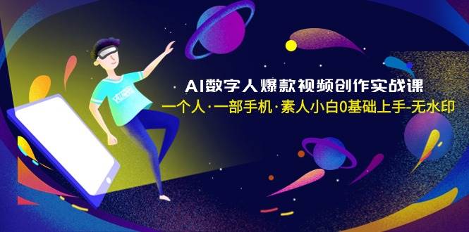 AI数字人爆款视频创作实战课，一个人·一部手机·素人小白0基础上手-无水印-互创学社