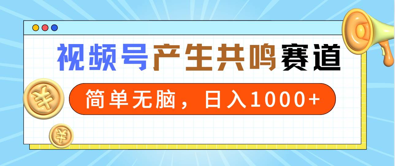 2024年视频号，产生共鸣赛道，简单无脑，一分钟一条视频，日入1000+-互创学社
