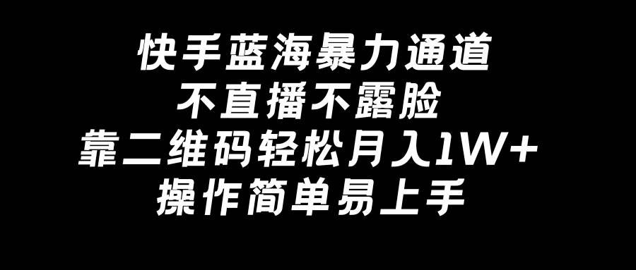 快手蓝海暴力通道，不直播不露脸，靠二维码轻松月入1W+，操作简单易上手-互创学社