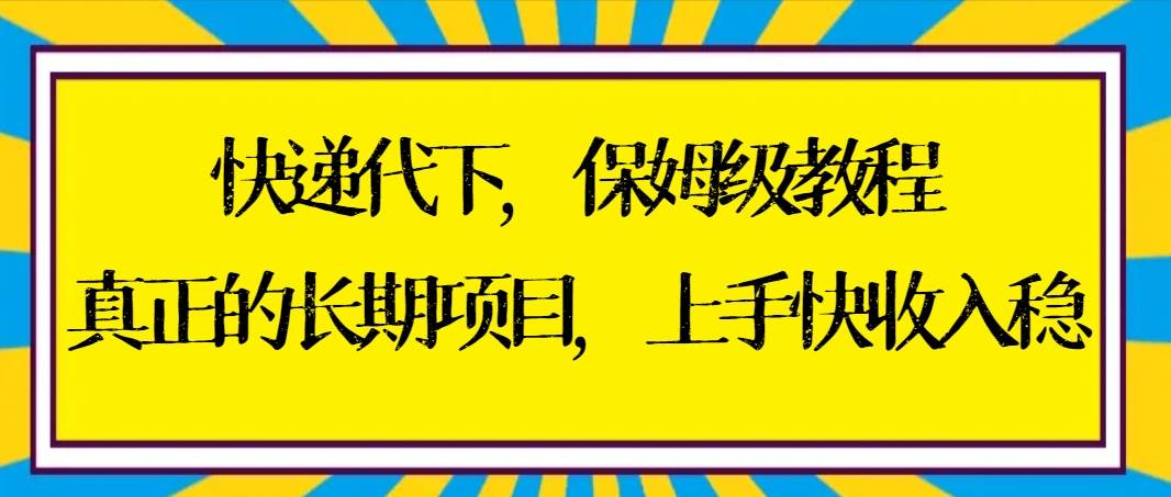 快递代下保姆级教程，真正的长期项目，上手快收入稳【实操+渠道】-互创学社
