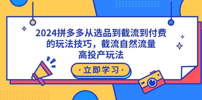 2024拼多多从选品到截流到付费的玩法技巧，截流自然流量玩法，高投产玩法-互创学社