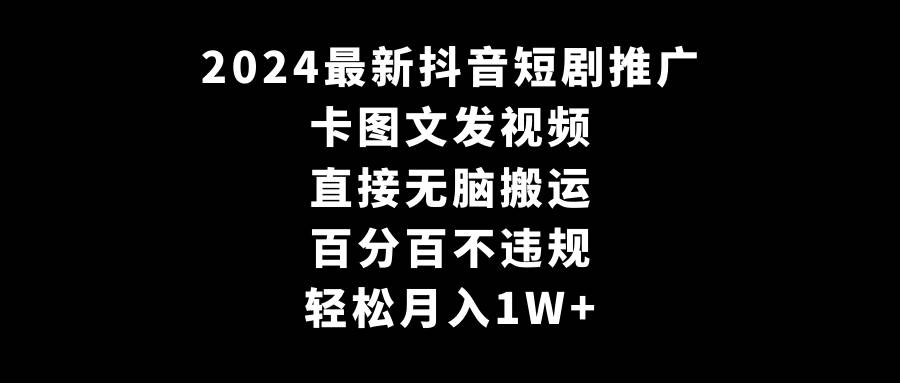 2024最新抖音短剧推广，卡图文发视频 直接无脑搬 百分百不违规 轻松月入1W+-互创学社