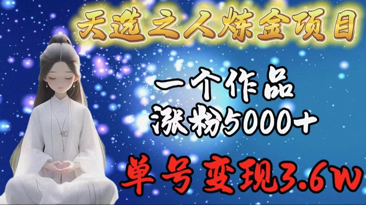 天选之人炼金项目，一个作品涨粉5000+，单号变现3.6w-互创学社