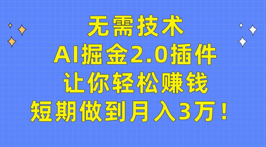 无需技术，AI掘金2.0插件让你轻松赚钱，短期做到月入3万！-互创学社