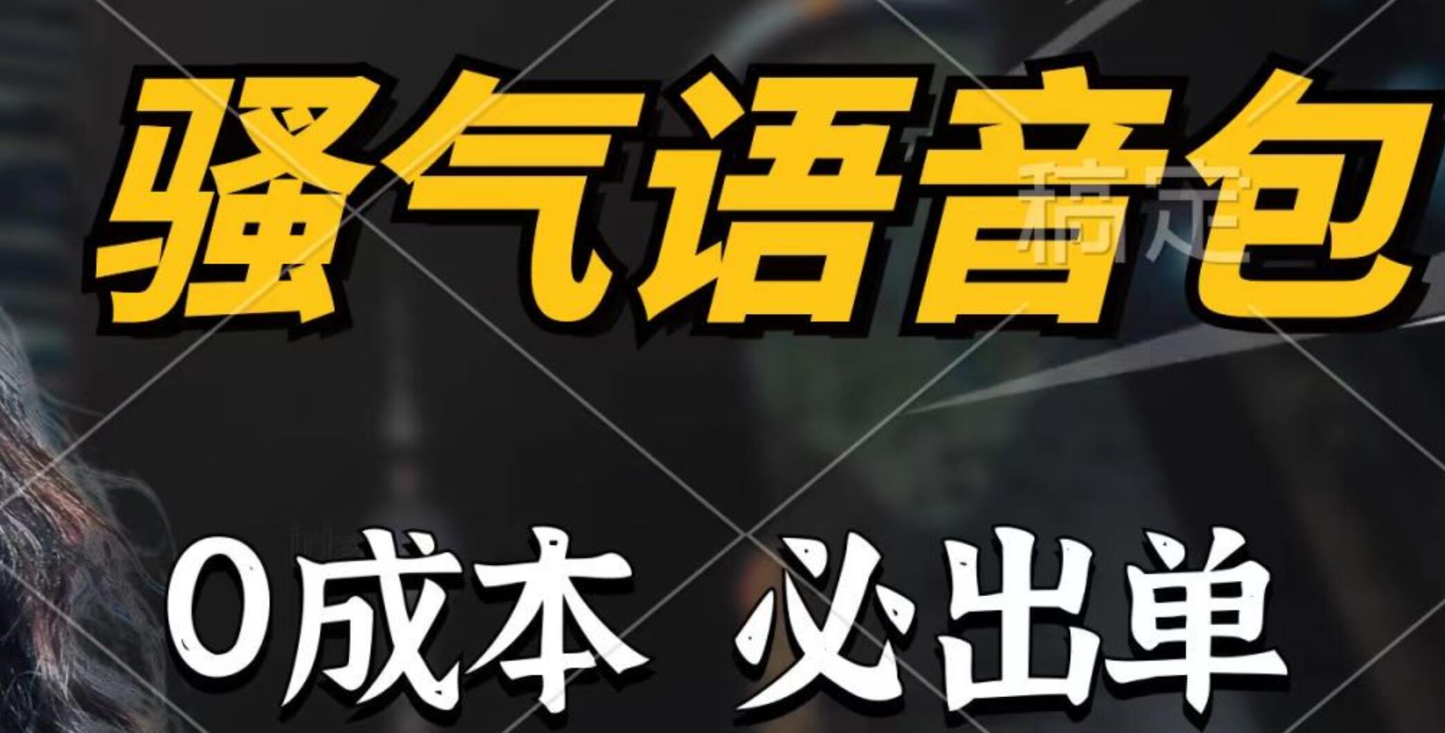 骚气语音包，0成本一天1000+，闭着眼也能出单，详细教程！-互创学社