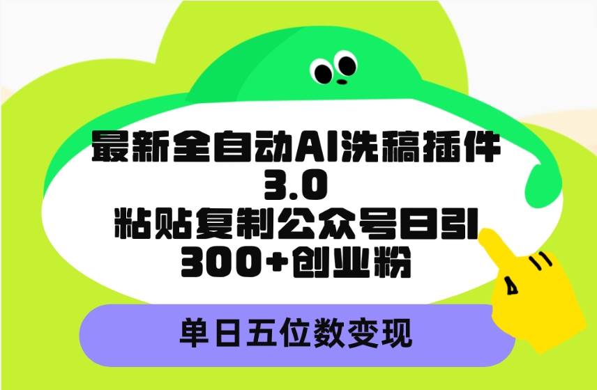 最新全自动AI洗稿插件3.0，粘贴复制公众号日引300+创业粉，单日五位数变现-互创学社