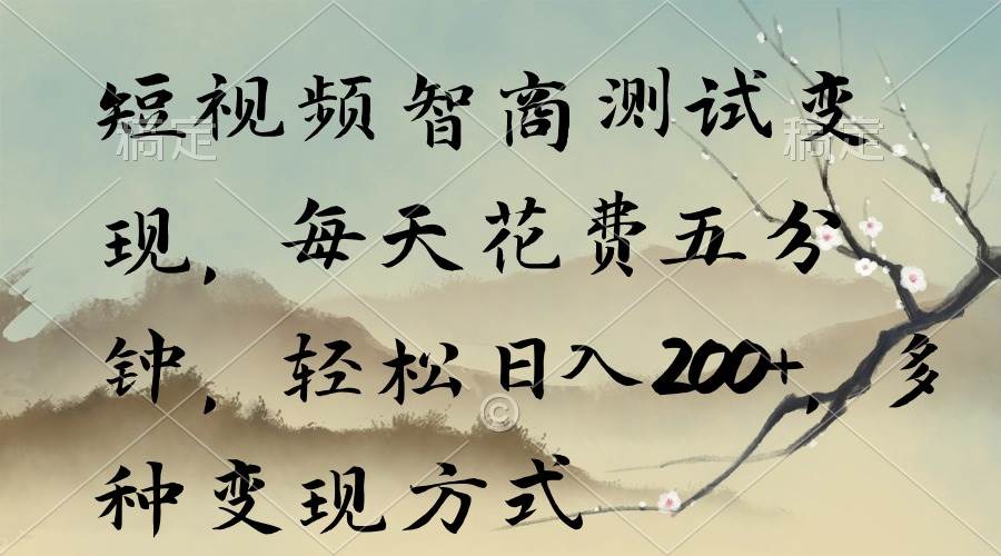 短视频智商测试变现，每天花费五分钟，轻松日入200+，多种变现方式-互创学社