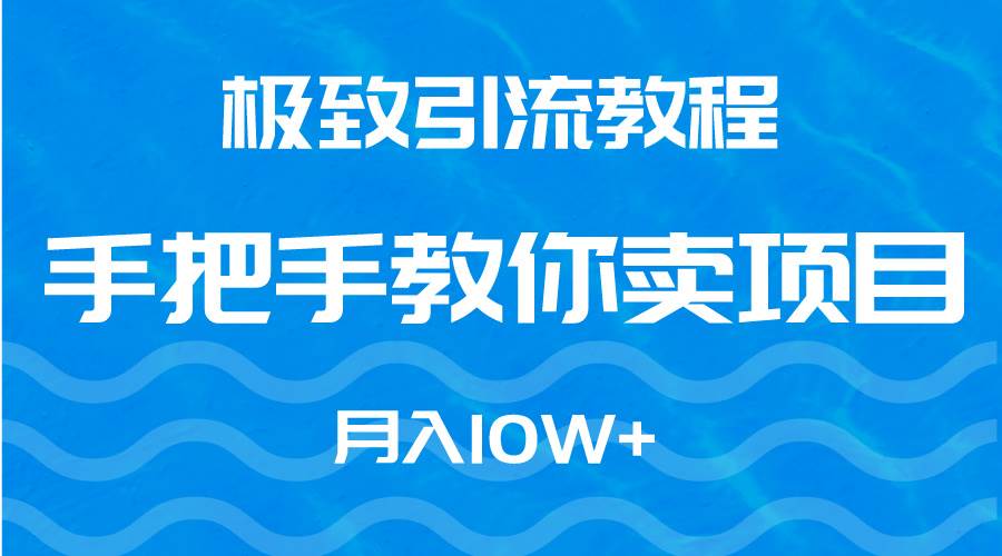 极致引流教程，手把手教你卖项目，月入10W+-互创学社