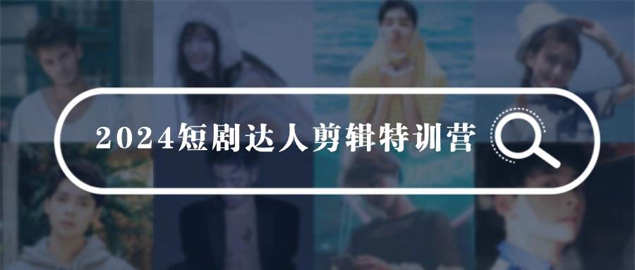 2024短剧达人剪辑特训营，适合宝爸宝妈的0基础剪辑训练营（51节课）-互创学社